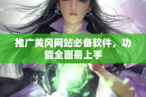 推广黄冈网站必备软件，功能全面易上手