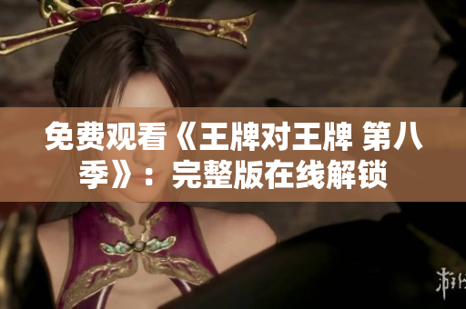 免费观看《王牌对王牌 第八季》：完整版在线解锁