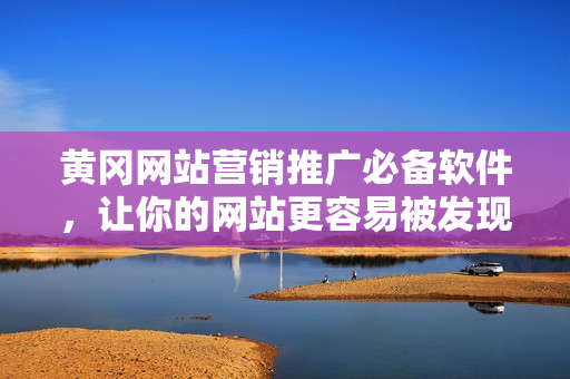 黄冈网站营销推广必备软件，让你的网站更容易被发现