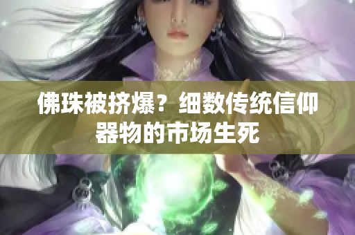 佛珠被挤爆？细数传统信仰器物的市场生死