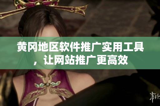 黄冈地区软件推广实用工具，让网站推广更高效