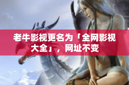 老牛影视更名为「全网影视大全」，网址不变
