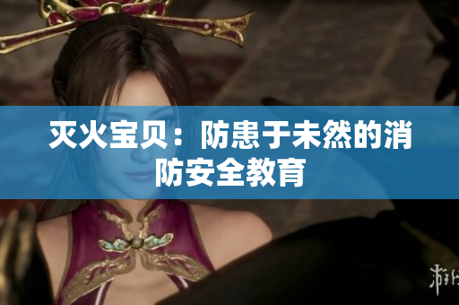 灭火宝贝：防患于未然的消防安全教育