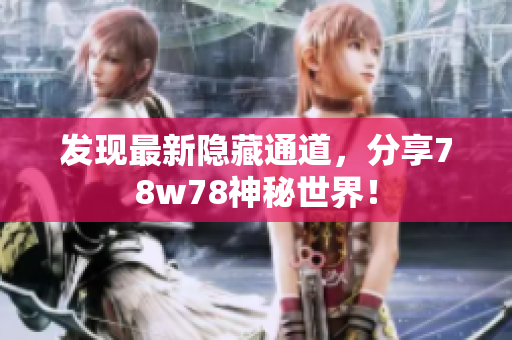发现最新隐藏通道，分享78w78神秘世界！