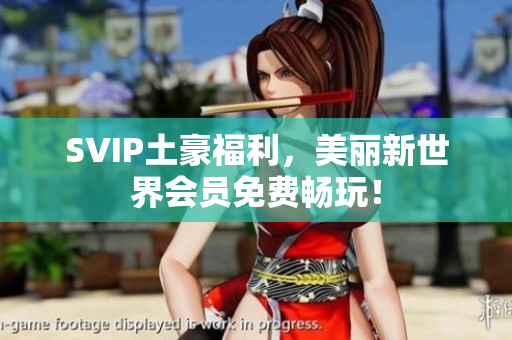 SVIP土豪福利，美丽新世界会员免费畅玩！