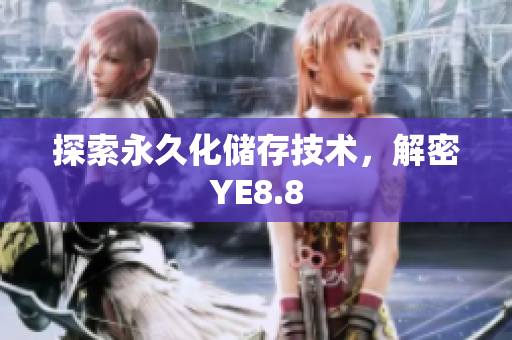 探索永久化储存技术，解密YE8.8