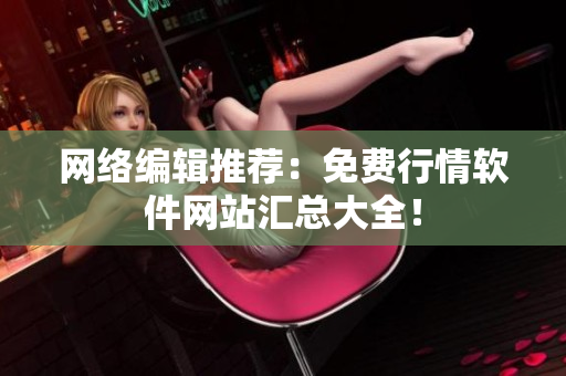 网络编辑推荐：免费行情软件网站汇总大全！