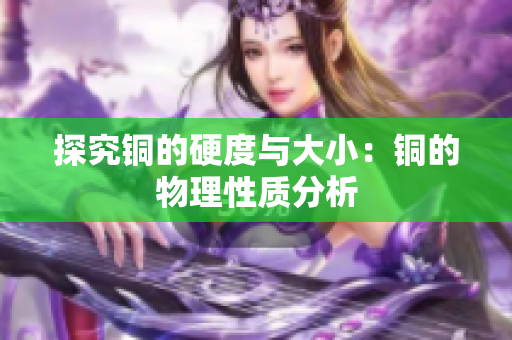 探究铜的硬度与大小：铜的物理性质分析