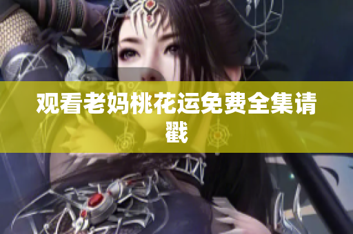 观看老妈桃花运免费全集请戳