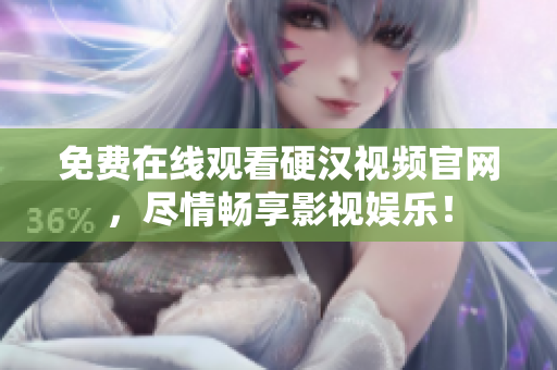 免费在线观看硬汉视频官网，尽情畅享影视娱乐！