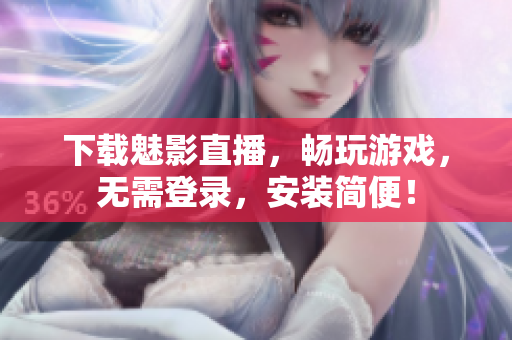 下载魅影直播，畅玩游戏，无需登录，安装简便！