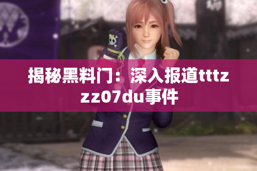 揭秘黑料门：深入报道tttzzz07du事件