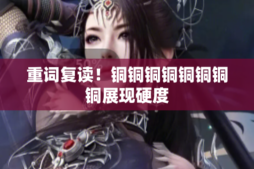 重词复读！铜铜铜铜铜铜铜铜展现硬度