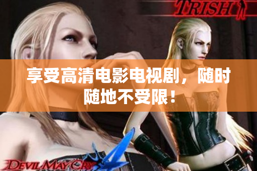 享受高清电影电视剧，随时随地不受限！
