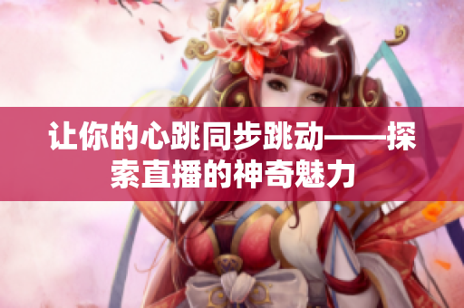 让你的心跳同步跳动——探索直播的神奇魅力