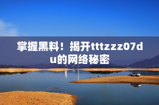 掌握黑料！揭开tttzzz07du的网络秘密