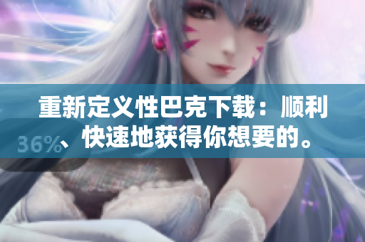 重新定义性巴克下载：顺利、快速地获得你想要的。