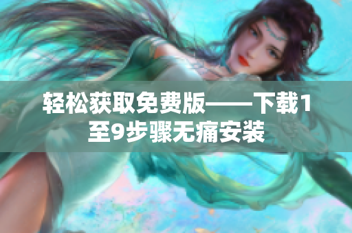 轻松获取免费版——下载1至9步骤无痛安装