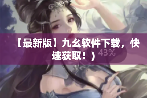【最新版】九幺软件下载，快速获取！)