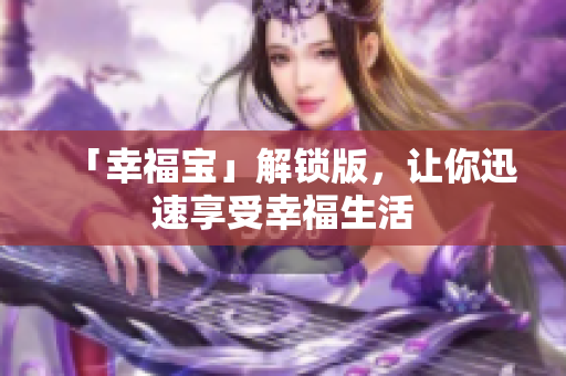 「幸福宝」解锁版，让你迅速享受幸福生活
