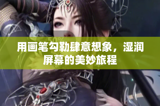 用画笔勾勒肆意想象，湿润屏幕的美妙旅程