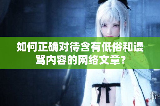 如何正确对待含有低俗和谩骂内容的网络文章？