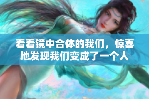 看看镜中合体的我们，惊喜地发现我们变成了一个人
