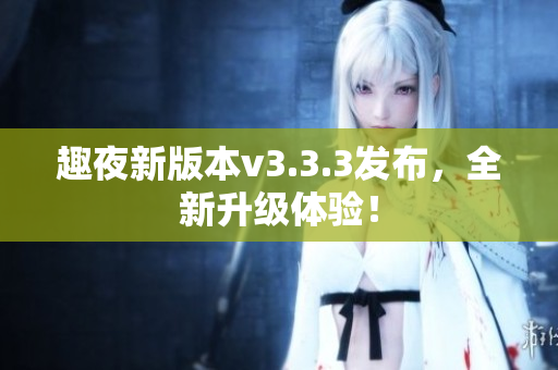 趣夜新版本v3.3.3发布，全新升级体验！