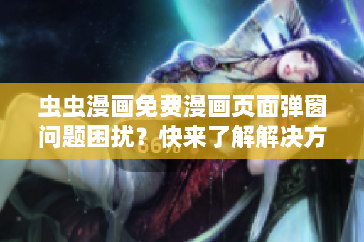 虫虫漫画免费漫画页面弹窗问题困扰？快来了解解决方法！