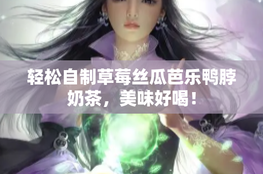 轻松自制草莓丝瓜芭乐鸭脖奶茶，美味好喝！