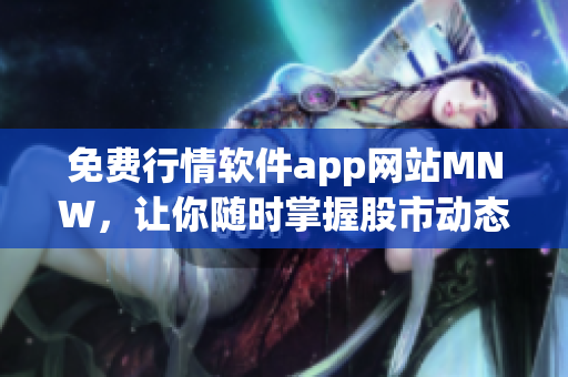 免费行情软件app网站MNW，让你随时掌握股市动态