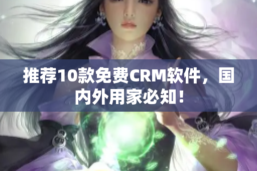 推荐10款免费CRM软件，国内外用家必知！