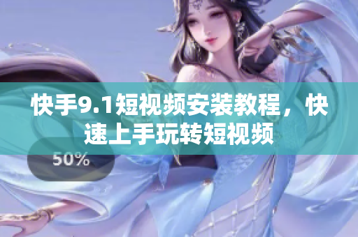 快手9.1短视频安装教程，快速上手玩转短视频