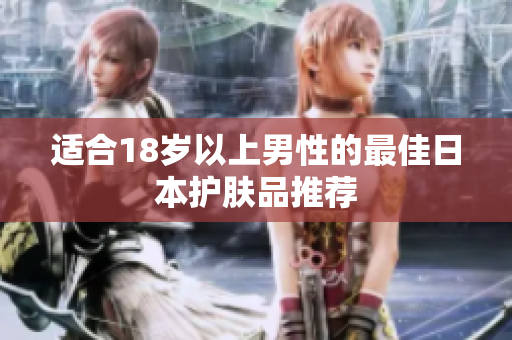 适合18岁以上男性的最佳日本护肤品推荐