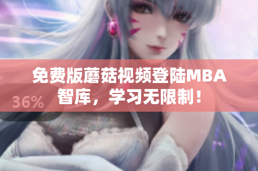 免费版蘑菇视频登陆MBA智库，学习无限制！