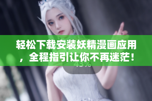 轻松下载安装妖精漫画应用，全程指引让你不再迷茫！