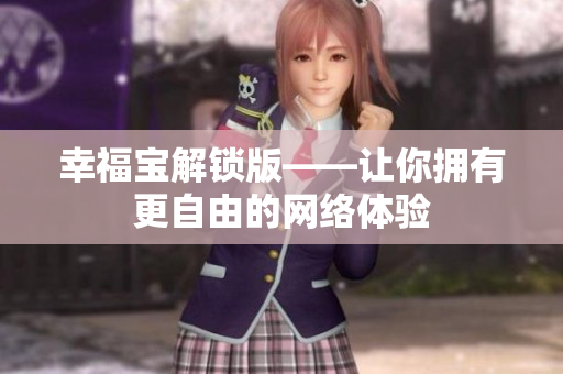 幸福宝解锁版——让你拥有更自由的网络体验