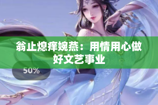 翁止熄痒婉燕：用情用心做好文艺事业