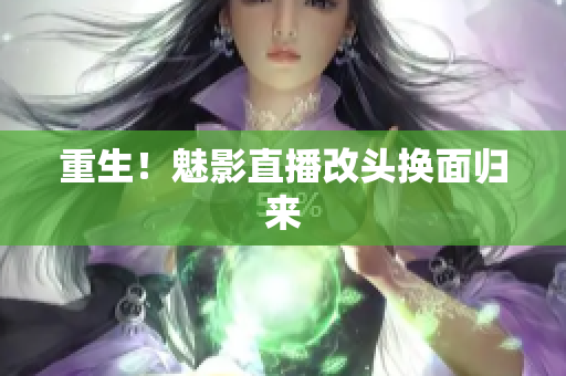 重生！魅影直播改头换面归来