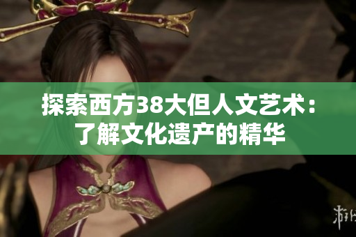 探索西方38大但人文艺术：了解文化遗产的精华