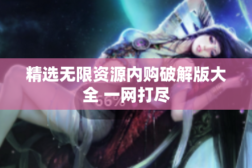 精选无限资源内购破解版大全 一网打尽