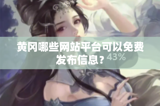 黄冈哪些网站平台可以免费发布信息？