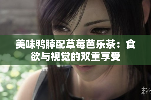 美味鸭脖配草莓芭乐茶：食欲与视觉的双重享受