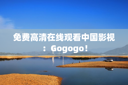 免费高清在线观看中国影视：Gogogo！