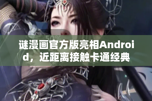 谜漫画官方版亮相Android，近距离接触卡通经典