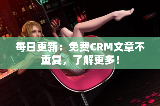 每日更新：免费CRM文章不重复，了解更多！