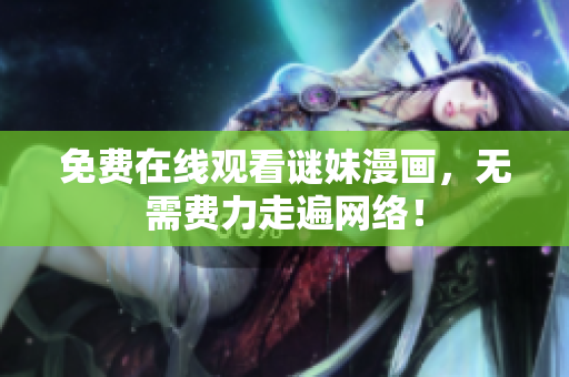 免费在线观看谜妹漫画，无需费力走遍网络！