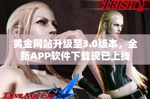 黄金网站升级至3.0版本，全新APP软件下载现已上线