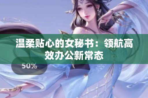 温柔贴心的女秘书：领航高效办公新常态