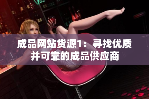 成品网站货源1：寻找优质并可靠的成品供应商